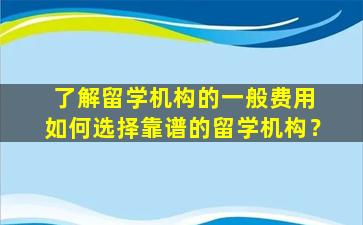 了解留学机构的一般费用 如何选择靠谱的留学机构？